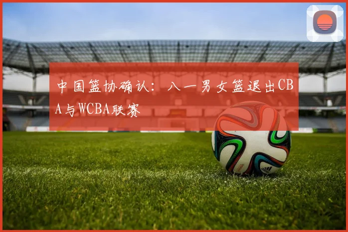 中国篮协确认:八一男女篮退出CBA与WCBA联赛