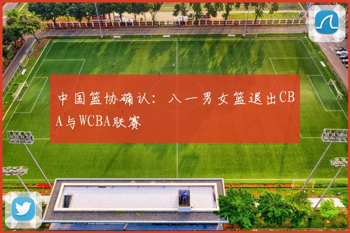 中国篮协确认:八一男女篮退出CBA与WCBA联赛
