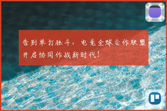 告别单打独斗,电竞全球合作联盟开启协同作战新时代!
