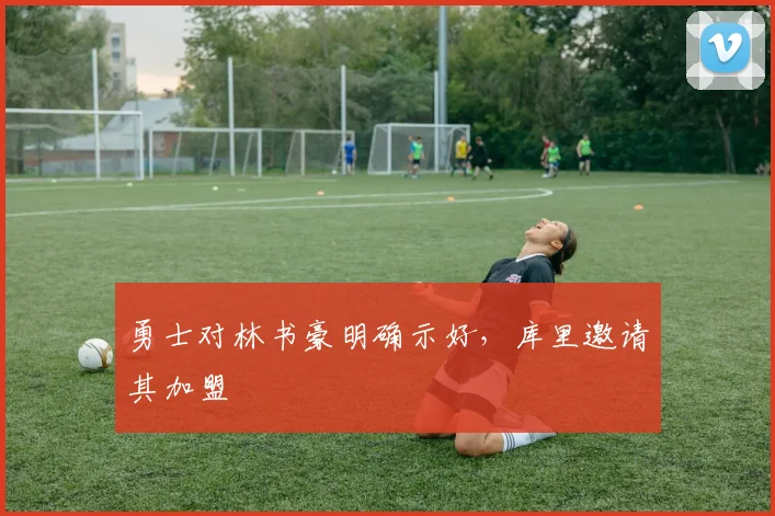 勇士对林书豪明确示好，库里邀请其加盟