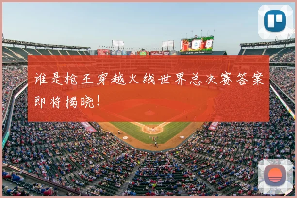 谁是枪王穿越火线世界总决赛答案即将揭晓！