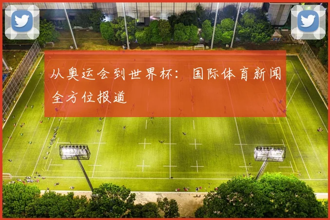 从奥运会到世界杯：国际体育新闻全方位报道