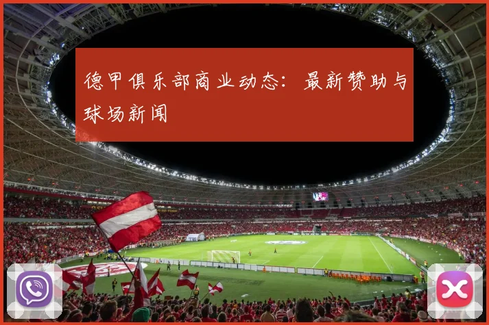 德甲俱乐部商业动态：最新赞助与球场新闻