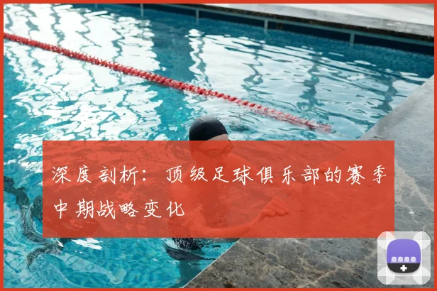 深度剖析:顶级足球俱乐部的赛季中期战略变化