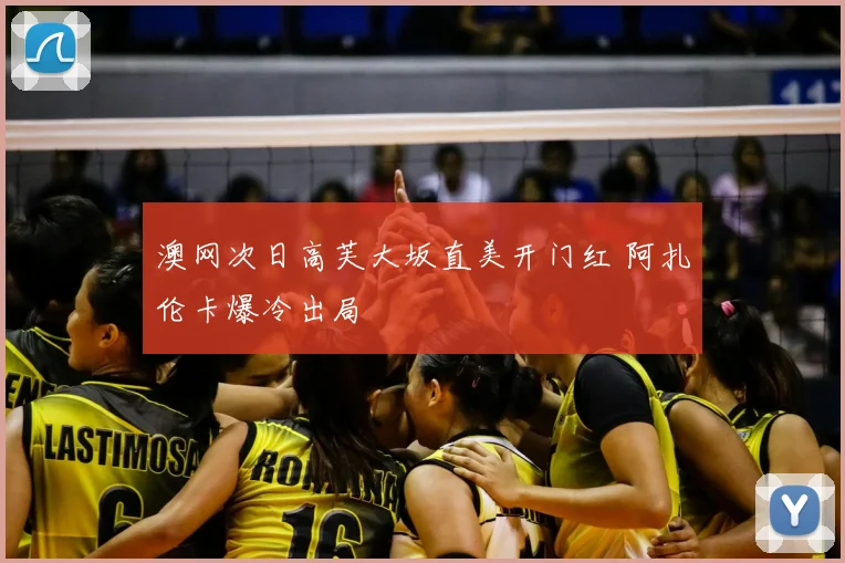 澳网次日高芙大坂直美开门红 阿扎伦卡爆冷出局