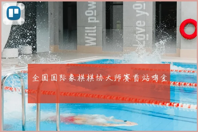 全国国际象棋棋协大师赛首站鸣金