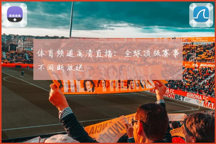 体育频道高清直播:全球顶级赛事不间断放送