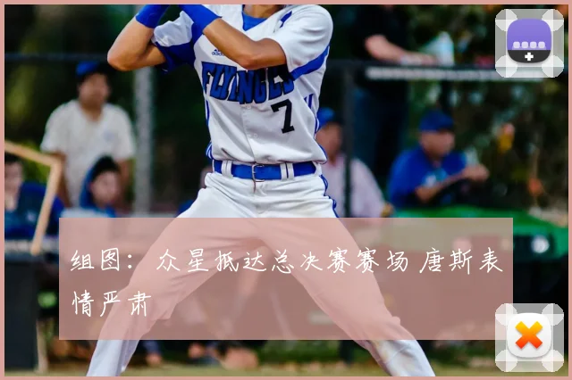 组图:众星抵达总决赛赛场 唐斯表情严肃